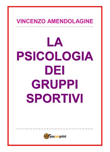 La psicologia dei gruppi sportivi - Vincenzo Amendolagine - Libro Youcanprint 2017, Youcanprint Self-Publishing | Libraccio.it
