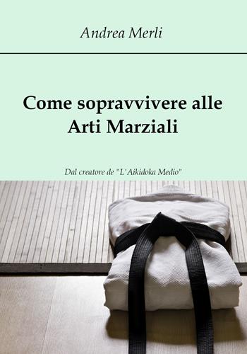 Come sopravvivere alle arti marziali - Andrea Merli - Libro Youcanprint 2017, Youcanprint Self-Publishing | Libraccio.it