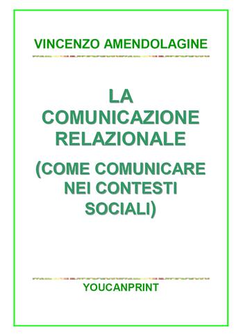 La comunicazione relazionale (Come comunicare nei contesti sociali) - Vincenzo Amendolagine - Libro Youcanprint 2017, Youcanprint Self-Publishing | Libraccio.it