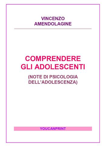 Comprendere gli adolescenti - Vincenzo Amendolagine - Libro Youcanprint 2017, Youcanprint Self-Publishing | Libraccio.it