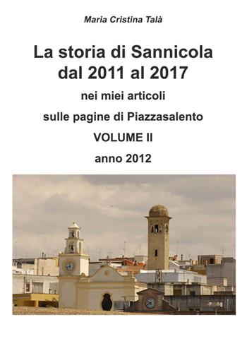 La storia di Sannicola dal 2011 al 2017 nei miei articoli sulle pagine di «Piazzasalento». Vol. 2: Anno 2012. - Maria Cristina Talà - Libro Youcanprint 2017, Youcanprint Self-Publishing | Libraccio.it