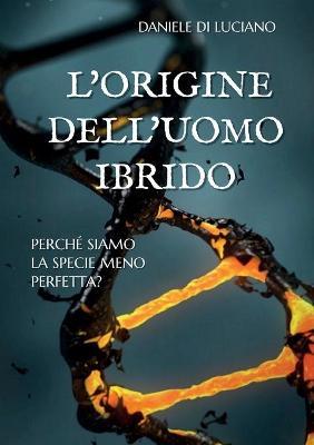 L' origine dell'uomo ibrido. Perché siamo la specie meno perfetta? - Daniele Di Luciano - Libro Youcanprint 2017, Youcanprint Self-Publishing | Libraccio.it