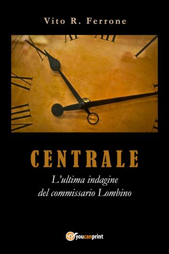 Centrale. L'ultima indagine del commissario Lombino - Vito Rosario Ferrone - Libro Youcanprint 2017, Youcanprint Self-Publishing | Libraccio.it