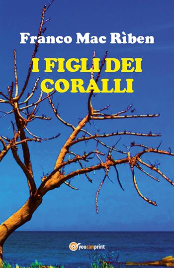 I figli dei coralli - Franco Mac Rìben - Libro Youcanprint 2017, Youcanprint Self-Publishing | Libraccio.it