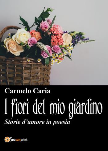 I fiori del mio giardino - Carmelo Caria - Libro Youcanprint 2017, Youcanprint Self-Publishing | Libraccio.it