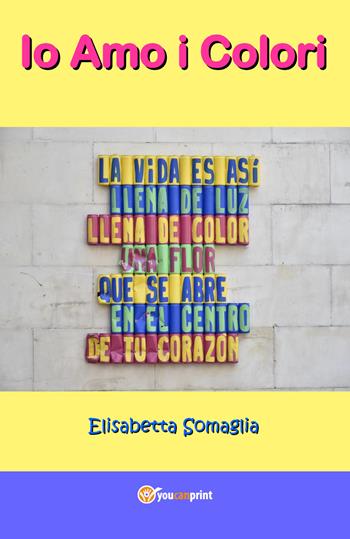 Io amo i colori - Elisabetta Somaglia - Libro Youcanprint 2017, Youcanprint Self-Publishing | Libraccio.it