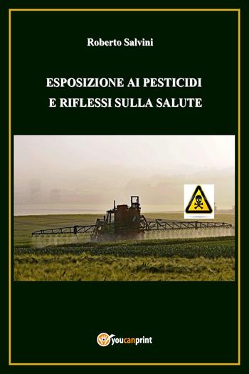 Esposizione ai pesticidi e riflessi sulla salute - Roberto Salvini - Libro Youcanprint 2017, Youcanprint Self-Publishing | Libraccio.it