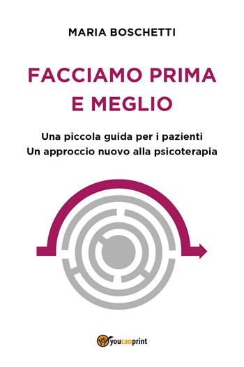 Facciamo prima e meglio. Una piccola guida per i pazienti. Un approccio nuovo alla psicoterapia - Maria Boschetti - Libro Youcanprint 2017, Youcanprint Self-Publishing | Libraccio.it
