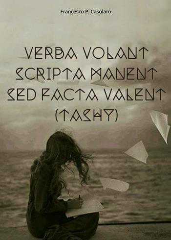 Verba volant scripta manent sed facta valent (Tashy) - Francesco P. Casolaro - Libro Youcanprint 2017, Youcanprint Self-Publishing | Libraccio.it
