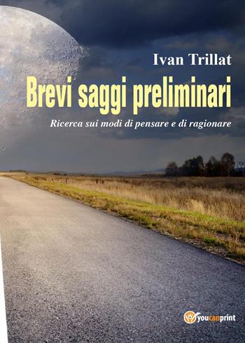 Brevi saggi preliminari. Ricerca sui modi di pensare e di ragionare - Ivan Trillat - Libro Youcanprint 2017, Youcanprint Self-Publishing | Libraccio.it