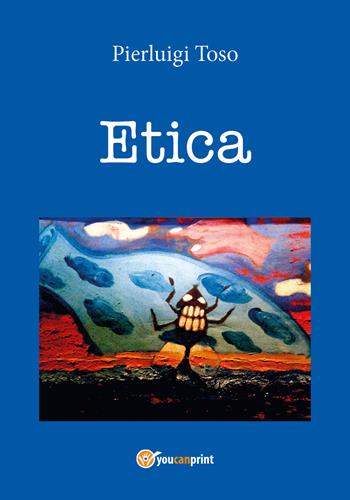 Etica - Pierluigi Toso - Libro Youcanprint 2017, Youcanprint Self-Publishing | Libraccio.it