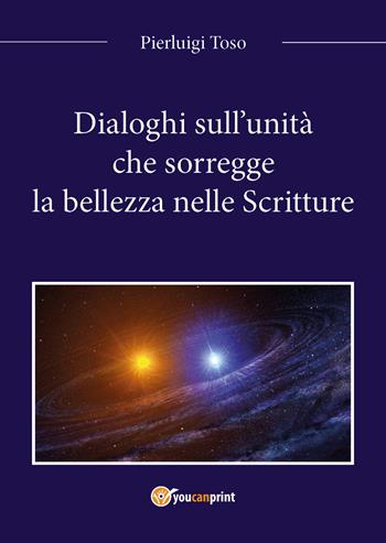 Dialoghi sull'unità che sorregge la bellezza nelle Scritture - Pierluigi Toso - Libro Youcanprint 2017, Youcanprint Self-Publishing | Libraccio.it