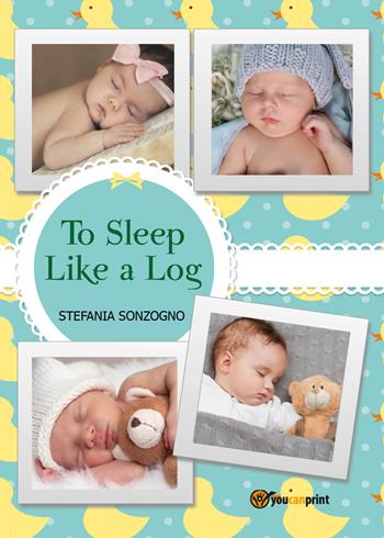 To sleep like a log - Stefania Sonzogno - Libro Youcanprint 2017, Youcanprint Self-Publishing | Libraccio.it