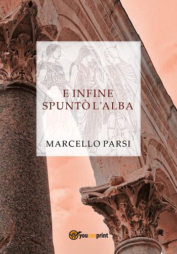 E infine spuntò l'alba - Marcello Parsi - Libro Youcanprint 2017, Youcanprint Self-Publishing | Libraccio.it