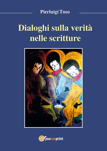 Dialoghi sulla verità nelle Scritture - Pierluigi Toso - Libro Youcanprint 2017, Youcanprint Self-Publishing | Libraccio.it