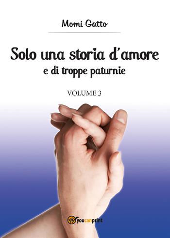 Solo una storia d'amore e di troppe paturnie. Vol. 3 - Momi Gatto - Libro Youcanprint 2017, Youcanprint Self-Publishing | Libraccio.it