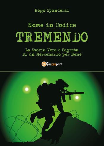 Nome in codice «Tremendo». La storia vera e segreta di un mercenario per bene - Rogo Spanderai - Libro Youcanprint 2017, Youcanprint Self-Publishing | Libraccio.it
