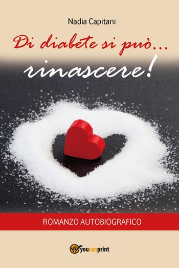 Di diabete si può... rinascere! - Nadia Capitani - Libro Youcanprint 2017, Youcanprint Self-Publishing | Libraccio.it