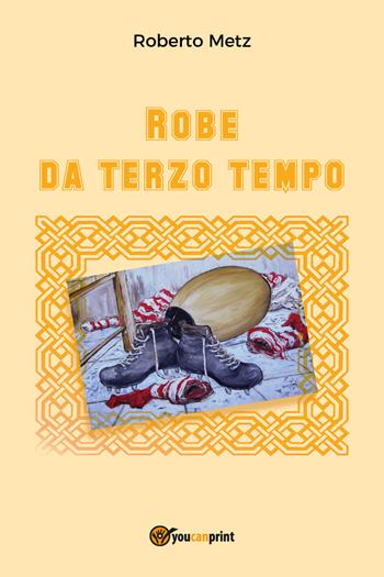 Robe da terzo tempo - Roberto Metz - Libro Youcanprint 2017, Youcanprint Self-Publishing | Libraccio.it