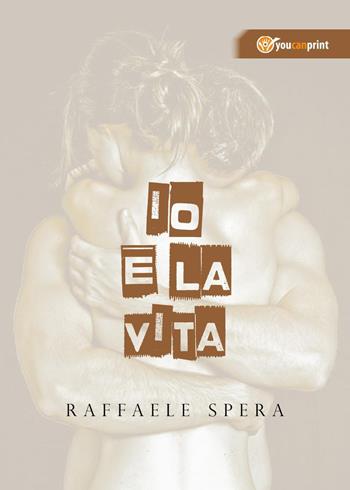 Io e la vita - Raffaele Spera - Libro Youcanprint 2017, Youcanprint Self-Publishing | Libraccio.it