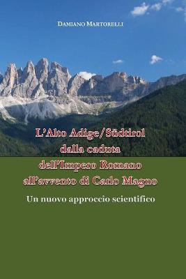 L' Alto Adige/Südtirol dalla caduta dell'Impero Romano all'avvento di Carlo Magno (V-VIII secolo). Un nuovo approccio scientifico - Damiano Martorelli - Libro Youcanprint 2017, Youcanprint Self-Publishing | Libraccio.it
