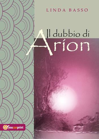 Il dubbio di Arion - Linda Basso - Libro Youcanprint 2017, Youcanprint Self-Publishing | Libraccio.it