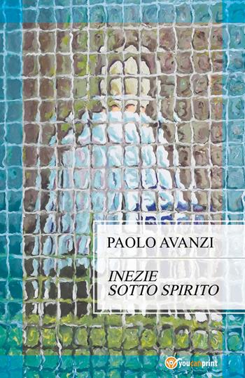 Inezie sotto spirito - Paolo Avanzi - Libro Youcanprint 2017, Youcanprint Self-Publishing | Libraccio.it