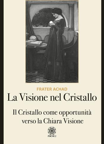 La visione nel Cristallo. Il Cristallo come opportunità verso la Chiara Visione - Frater Achad - Libro Psiche 2 2020 | Libraccio.it