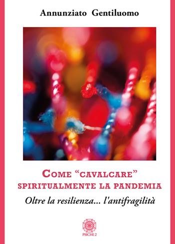 Come «cavalcare» spiritualmente la pandemia. Oltre la resilienza... l'antifragilità - Annunziato Gentiluomo - Libro Psiche 2 2020 | Libraccio.it