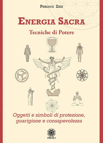 Energia sacra. Tecniche di potere. Oggetti e simboli di protezione, guarigione e consapevolezza - Pierluca Zizzi - Libro Psiche 2 2020 | Libraccio.it