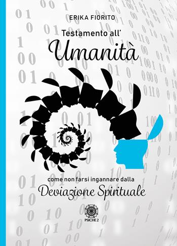 Testamento all'umanità. Come non farsi ingannare dalla deviazione spirituale - Erika Fiorito - Libro Psiche 2 2021 | Libraccio.it