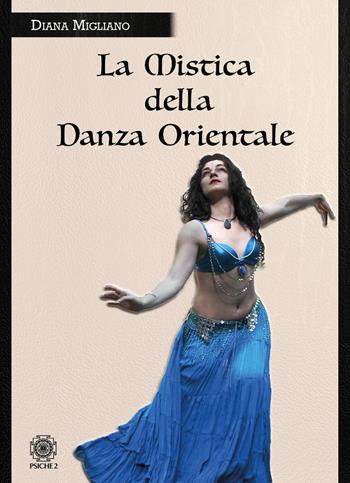 La mistica della danza orientale - Diana Migliano - Libro Psiche 2 2021 | Libraccio.it