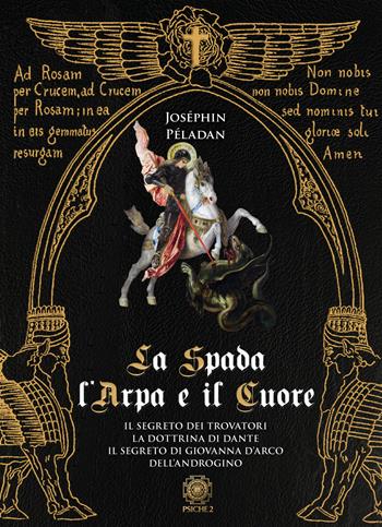 La spada, l'arpa e il cuore: Il segreto dei trovatori-La dottrina di Dante-Il segreto di Giovanna d'Arco-Dell'androgino - Joséphin Péladan - Libro Psiche 2 2021 | Libraccio.it