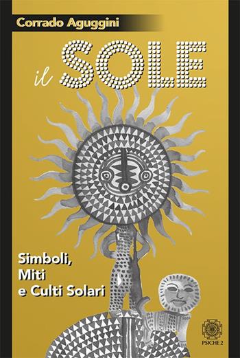 Il sole. Simboli, miti e culti solari - Corrado Aguggini - Libro Psiche 2 2021 | Libraccio.it