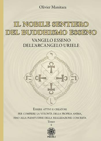 Il nobile sentiero del Buddhismo Esseno. Vangelo Esseno dell'Arcangelo Uriele. Essere attivi e creatori per compiere la volontà della propria anima, fino alla plenitudine della realizzazione concreta. Vol. 4 - Olivier Manitara - Libro Psiche 2 2022 | Libraccio.it