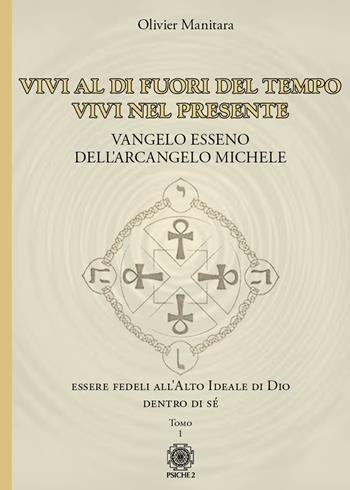 Vangelo esseno dell'arcangelo Michele. Vol. 1: Vivi al di fuori del tempo, vivi nel presente. - Olivier Manitara - Libro Psiche 2 2022 | Libraccio.it