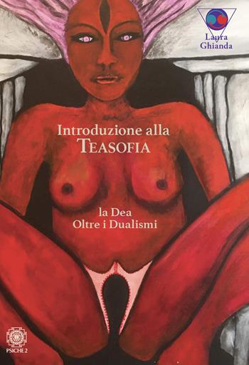 Introduzione alla Teasofia. La Dea oltre i dualismi - Laura Ghianda - Libro Psiche 2 2022 | Libraccio.it