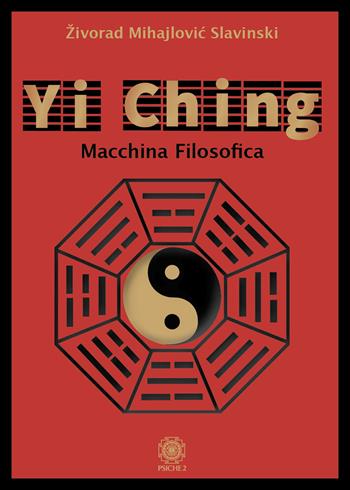 Yi Ching. Macchina filosofica - Zivorad Mihajlovic Slavinski - Libro Psiche 2 2022 | Libraccio.it