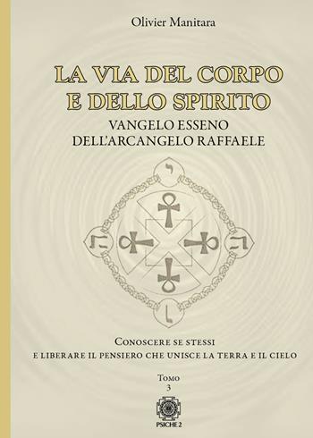 La via del corpo e dello spirito. Vangelo Esseno dell'Arcangelo Raffaele. Conoscere se stessi e liberare il pensiero che unisce la Terra e il Cielo. Vol. 3 - Olivier Manitara - Libro Psiche 2 2022 | Libraccio.it