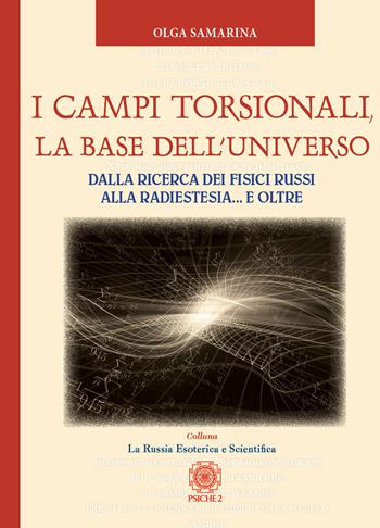 I campi torsionali, la base dell'Universo. Dalla ricerca dei fisici russi alla radioestesia... e oltre - Olga Samarina - Libro Psiche 2 2022 | Libraccio.it