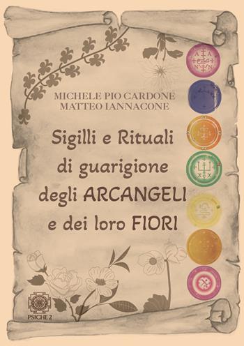 Sigilli e rituali di guarigione degli arcangeli e dei loro fiori - Michele Pio Cardone, Matteo Iannacone - Libro Psiche 2 2022 | Libraccio.it