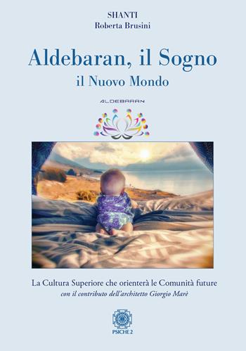 Aldebaran. Il sogno, il nuovo mondo - Roberta Brusini, Shanti - Libro Psiche 2 2022 | Libraccio.it