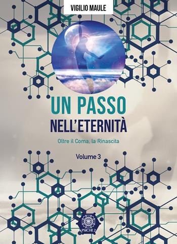 Un passo nell'eternità. Vol. 3: Oltre il coma, la rinascita - Vigilio Maule - Libro Psiche 2 2023 | Libraccio.it