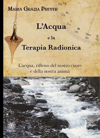 L'acqua e la terapia radionica. L'acqua, riflesso del nostro cuore e della nostra anima - Maria Grazia Prever - Libro Psiche 2 2023 | Libraccio.it