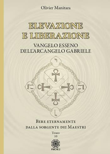 Elevazione e liberazione. Bere eternamente dalla sorgente dei Maestri. Vangelo esseno dell'Arcangelo Gabriele. Vol. 10 - Olivier Manitara - Libro Psiche 2 2023 | Libraccio.it