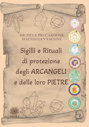 Sigilli e rituali di protezione degli Arcangeli e delle loro pietre - Michele Pio Cardone, Matteo Iannacone - Libro Psiche 2 2023 | Libraccio.it