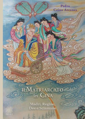 Il matriarcato in Cina. Madri, regine, dee e sciamane - Pedro Ceinos Arcones - Libro Psiche 2 2023 | Libraccio.it