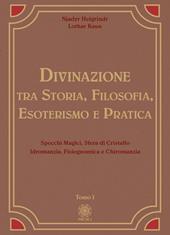 Divinazione. Tra storia, filosofia, esoterismo e pratica. Vol. 1: Specchi magici, sfera di cristallo, idromanzia, fisiognomica e chiromanzia