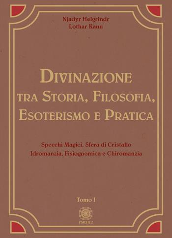 Divinazione. Tra storia, filosofia, esoterismo e pratica. Vol. 1: Specchi magici, sfera di cristallo, idromanzia, fisiognomica e chiromanzia - Njadyr Helgrindr, Lothar Kaun - Libro Psiche 2 2024 | Libraccio.it