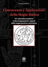 Conoscenza e applicazioni della magia bianca. Un'operatrice esoterica svela insegnamenti e segreti della magia positiva e protettiva